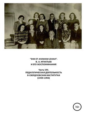 cover image of «DIXI ET ANIMAM LEVAVI». В. А. Игнатьев и его воспоминания. Часть VIII. Педагогическая деятельность в свердловских институтах (1939-1956)